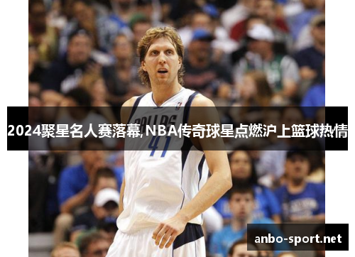 2024聚星名人赛落幕,NBA传奇球星点燃沪上篮球热情