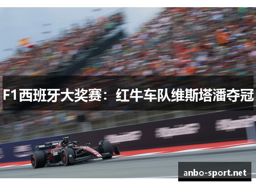 F1西班牙大奖赛：红牛车队维斯塔潘夺冠