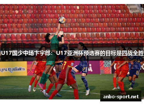 U17国少中场卞宇郎：U17亚洲杯预选赛的目标是四战全胜